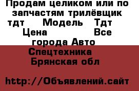 Продам целиком или по запчастям трилёвщик тдт55 › Модель ­ Тдт55 › Цена ­ 200 000 - Все города Авто » Спецтехника   . Брянская обл.